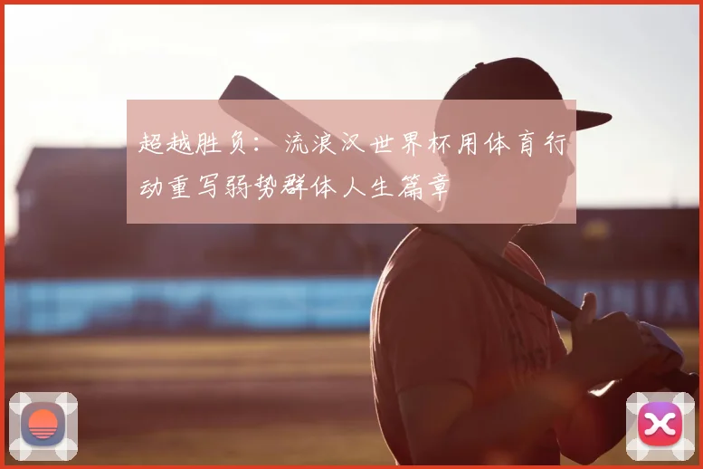 超越胜负：流浪汉世界杯用体育行动重写弱势群体人生篇章