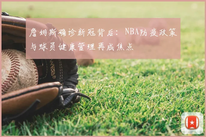 詹姆斯确诊新冠背后:NBA防疫政策与球员健康管理再成焦点